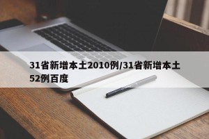 31省新增本土2010例/31省新增本土52例百度