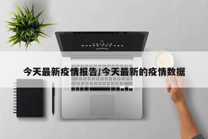 今天最新疫情报告/今天最新的疫情数据