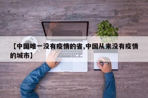 【中国唯一没有疫情的省,中国从来没有疫情的城市】