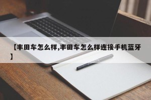 【丰田车怎么样,丰田车怎么样连接手机蓝牙】
