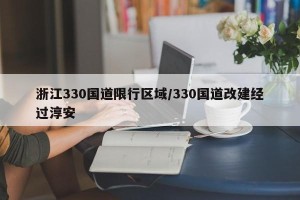 浙江330国道限行区域/330国道改建经过淳安
