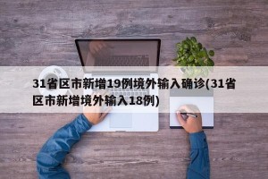 31省区市新增19例境外输入确诊(31省区市新增境外输入18例)