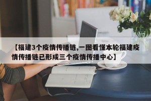 【福建3个疫情传播链,一图看懂本轮福建疫情传播链已形成三个疫情传播中心】