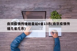 南京疫情传播链蔓延6省13市(南京疫情传播几省几市)