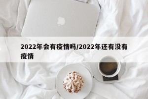 2022年会有疫情吗/2022年还有没有疫情