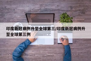 印度新冠病例升至全球第三/印度新冠病例升至全球第三例
