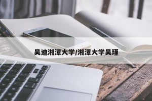 吴迪湘潭大学/湘潭大学吴瑾