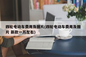 四轮电动车费用及图片(四轮电动车费用及图片 新款一万左右)