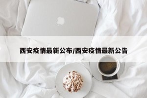 西安疫情最新公布/西安疫情最新公告