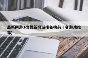 最新网游3d(最新网游排名榜前十名游戏推荐)