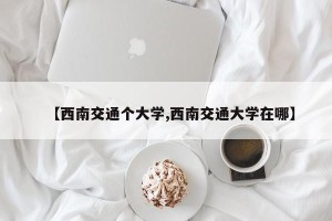 【西南交通个大学,西南交通大学在哪】