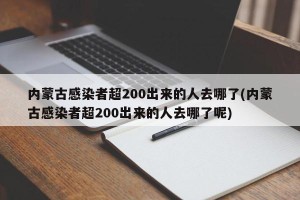 内蒙古感染者超200出来的人去哪了(内蒙古感染者超200出来的人去哪了呢)