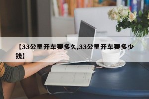 【33公里开车要多久,33公里开车要多少钱】