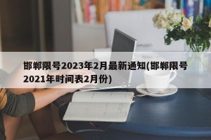 邯郸限号2023年2月最新通知(邯郸限号2021年时间表2月份)