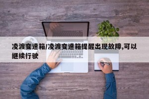 凌渡变速箱/凌渡变速箱提醒出现故障,可以继续行驶
