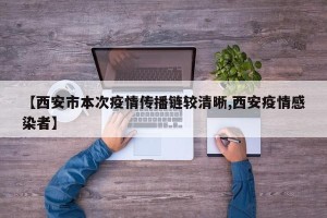 【西安市本次疫情传播链较清晰,西安疫情感染者】