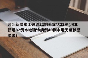 河北新增本土确诊22例无症状22例(河北新增82例本地确诊病例49例本地无症状感染者)