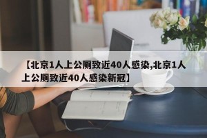 【北京1人上公厕致近40人感染,北京1人上公厕致近40人感染新冠】