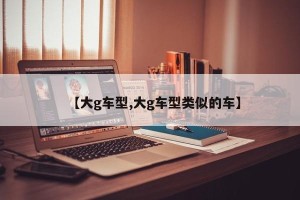 【大g车型,大g车型类似的车】