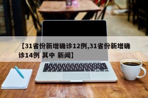 【31省份新增确诊12例,31省份新增确诊14例 其中 新闻】