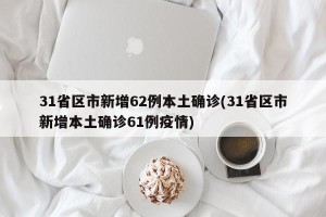 31省区市新增62例本土确诊(31省区市新增本土确诊61例疫情)