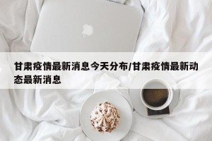 甘肃疫情最新消息今天分布/甘肃疫情最新动态最新消息