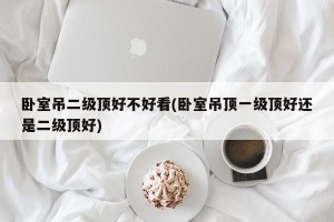 卧室吊二级顶好不好看(卧室吊顶一级顶好还是二级顶好)