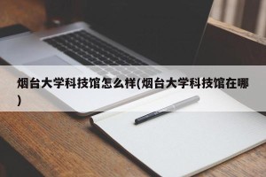 烟台大学科技馆怎么样(烟台大学科技馆在哪)