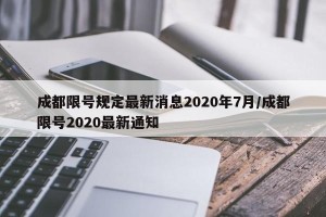 成都限号规定最新消息2020年7月/成都限号2020最新通知