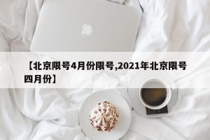 【北京限号4月份限号,2021年北京限号四月份】