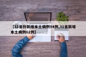 【31省份新增本土病例94例,31省新增本土病例62例】