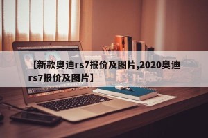 【新款奥迪rs7报价及图片,2020奥迪rs7报价及图片】