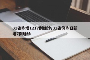 31省昨增1217例确诊/31省份昨日新增7例确诊