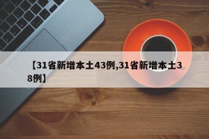 【31省新增本土43例,31省新增本土38例】