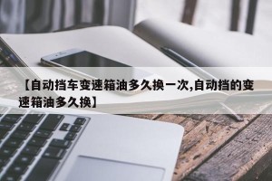 【自动挡车变速箱油多久换一次,自动挡的变速箱油多久换】