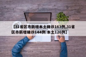 【31省区市新增本土确诊163例,31省区市新增确诊144例 本土126例】