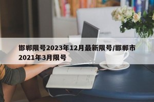 邯郸限号2023年12月最新限号/邯郸市2021年3月限号