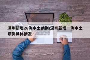 深圳新增28例本土病例/深圳新增一例本土病例具体情况