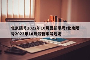 北京限号2022年10月最新限号/北京限号2022年10月最新限号规定