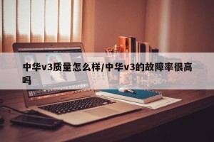 中华v3质量怎么样/中华v3的故障率很高吗
