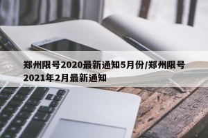 郑州限号2020最新通知5月份/郑州限号2021年2月最新通知