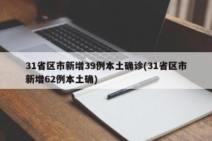 31省区市新增39例本土确诊(31省区市新增62例本土确)