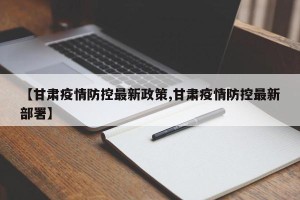 【甘肃疫情防控最新政策,甘肃疫情防控最新部署】