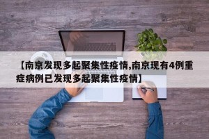 【南京发现多起聚集性疫情,南京现有4例重症病例已发现多起聚集性疫情】