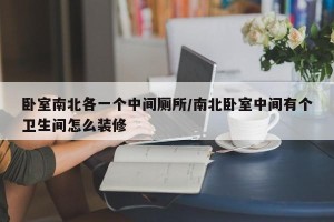 卧室南北各一个中间厕所/南北卧室中间有个卫生间怎么装修