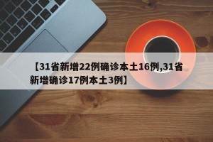 【31省新增22例确诊本土16例,31省新增确诊17例本土3例】