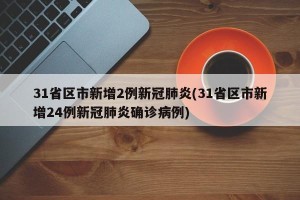 31省区市新增2例新冠肺炎(31省区市新增24例新冠肺炎确诊病例)