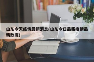 山东今天疫情最新消息(山东今日最新疫情最新数据)