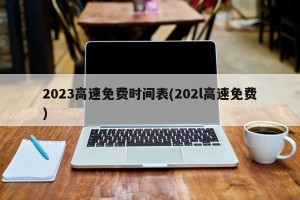 2023高速免费时间表(202l高速免费)