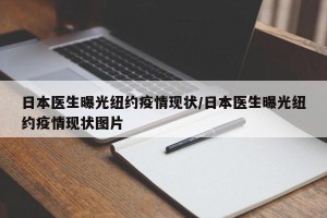 日本医生曝光纽约疫情现状/日本医生曝光纽约疫情现状图片